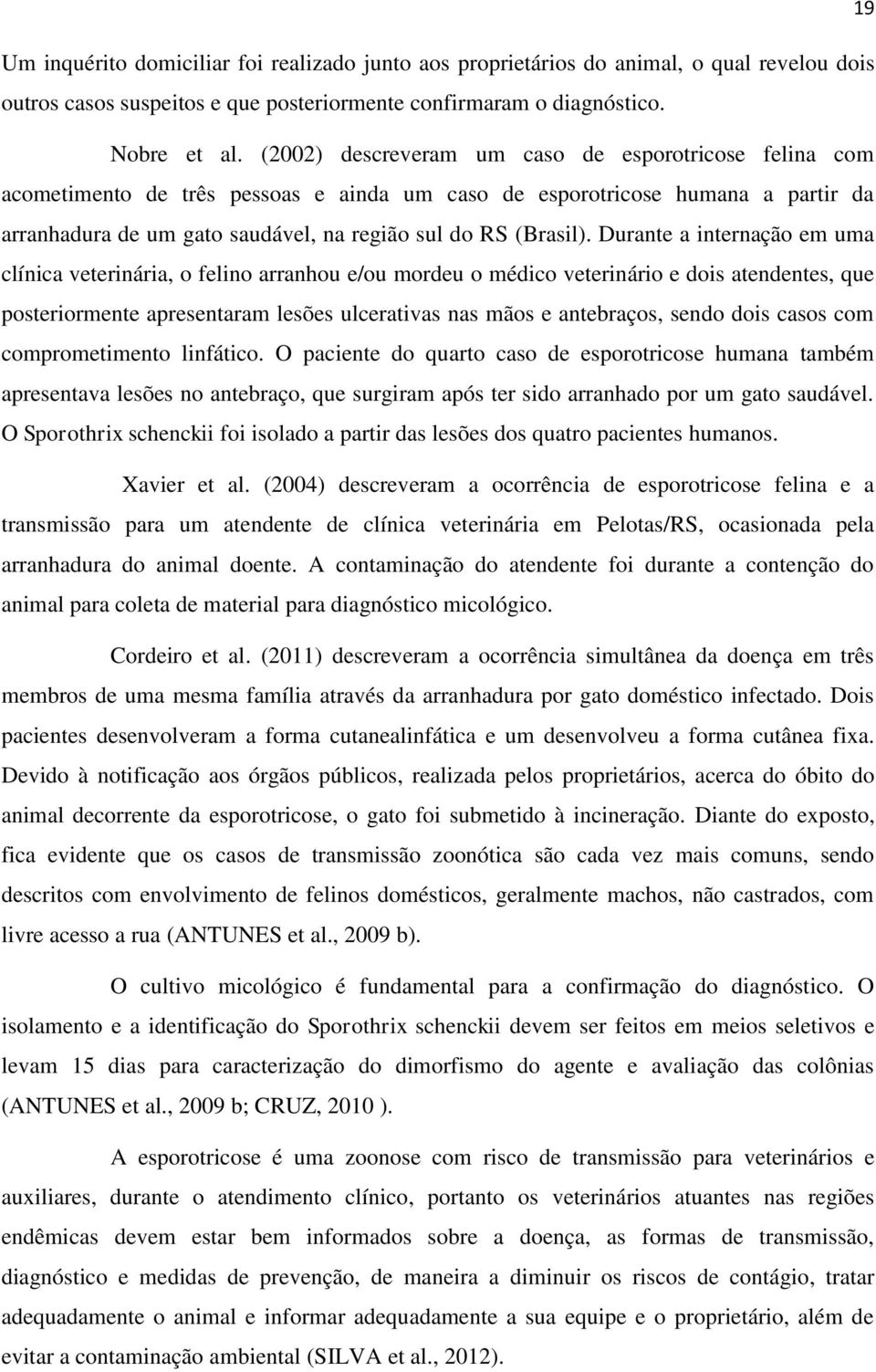 Durante a internação em uma clínica veterinária, o felino arranhou e/ou mordeu o médico veterinário e dois atendentes, que posteriormente apresentaram lesões ulcerativas nas mãos e antebraços, sendo