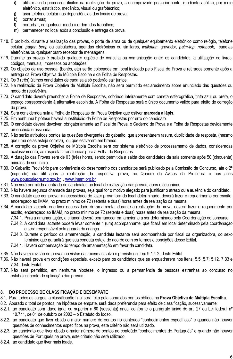 É proibido, durante a realização das provas, o porte de arma ou de qualquer equipamento eletrônico como relógio, telefone celular, pager, beep ou calculadora, agendas eletrônicas ou similares,