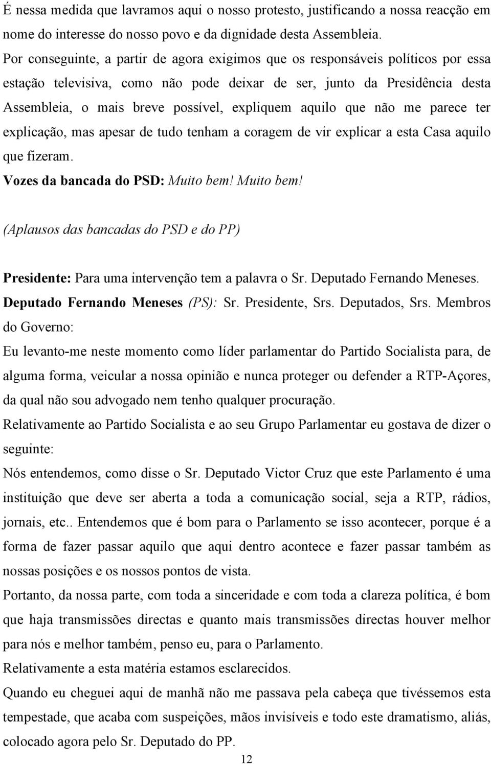 expliquem aquilo que não me parece ter explicação, mas apesar de tudo tenham a coragem de vir explicar a esta Casa aquilo que fizeram. Vozes da bancada do PSD: Muito bem!