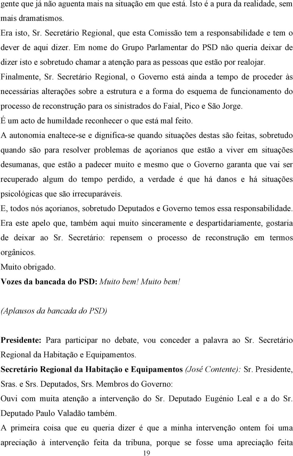 Em nome do Grupo Parlamentar do PSD não queria deixar de dizer isto e sobretudo chamar a atenção para as pessoas que estão por realojar. Finalmente, Sr.