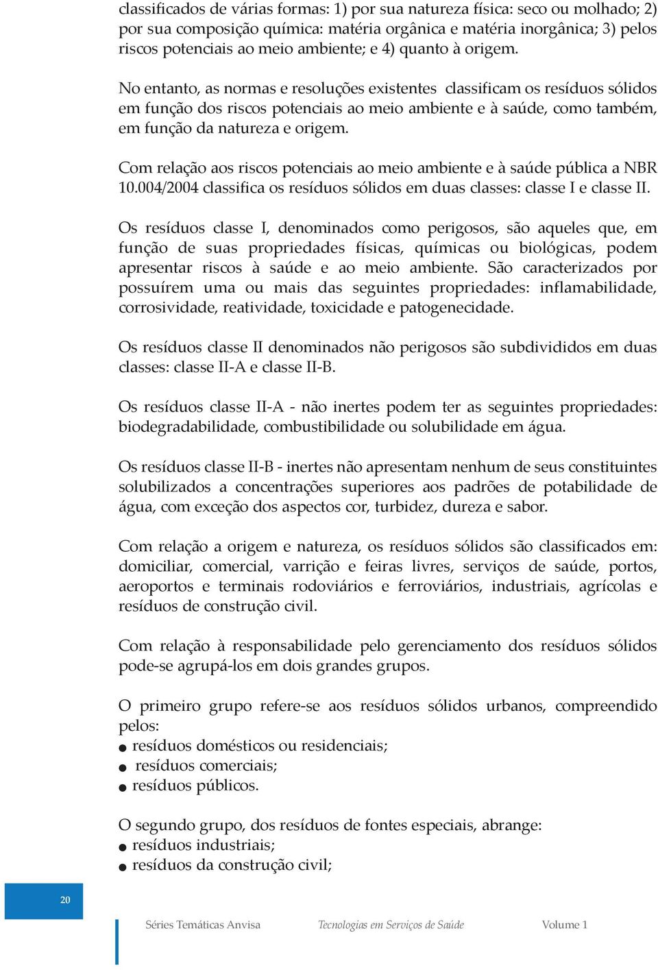 Com relação aos riscos potenciais ao meio ambiente e à saúde pública a NBR 10.004/2004 classifica os resíduos sólidos em duas classes: classe I e classe II.