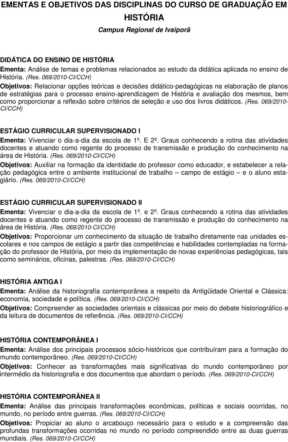 Objetivos: Relacionar opções teóricas e decisões didático-pedagógicas na elaboração de planos de estratégias para o processo ensino-aprendizagem de História e avaliação dos mesmos, bem como