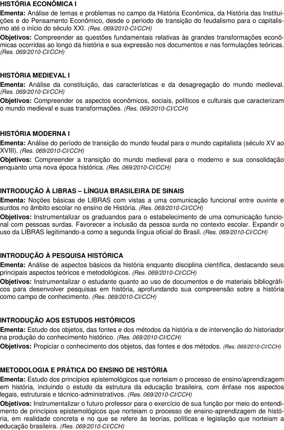 Objetivos: Compreender as questões fundamentais relativas às grandes transformações econômicas ocorridas ao longo da história e sua expressão nos documentos e nas formulações teóricas.