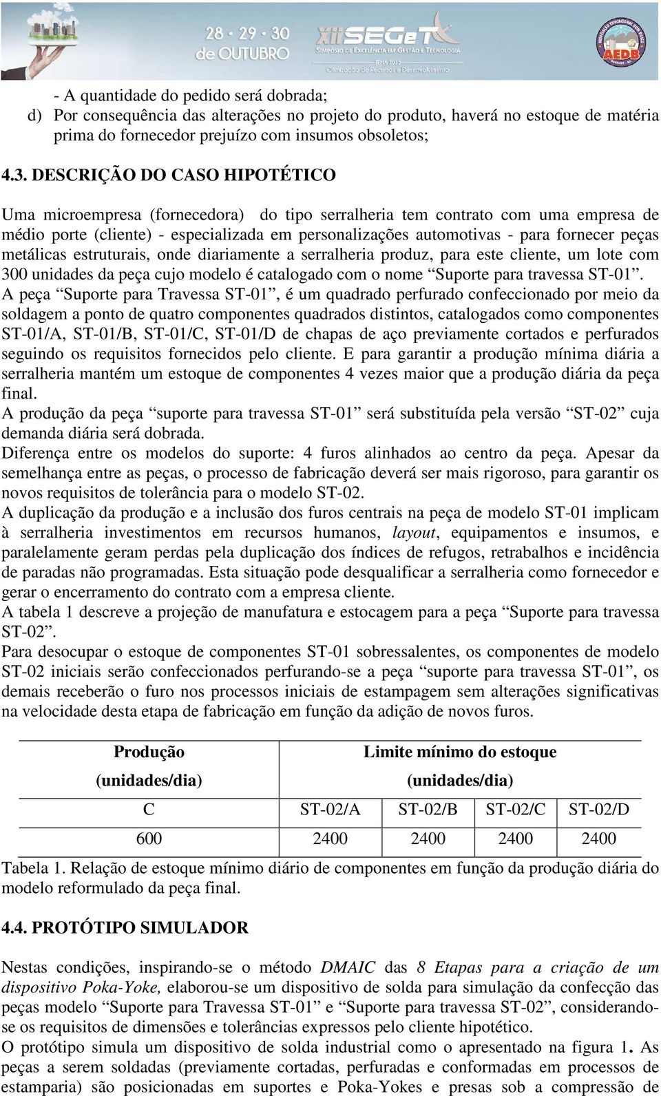 peças metálicas estruturais, onde diariamente a serralheria produz, para este cliente, um lote com 300 unidades da peça cujo modelo é catalogado com o nome Suporte para travessa ST-01.