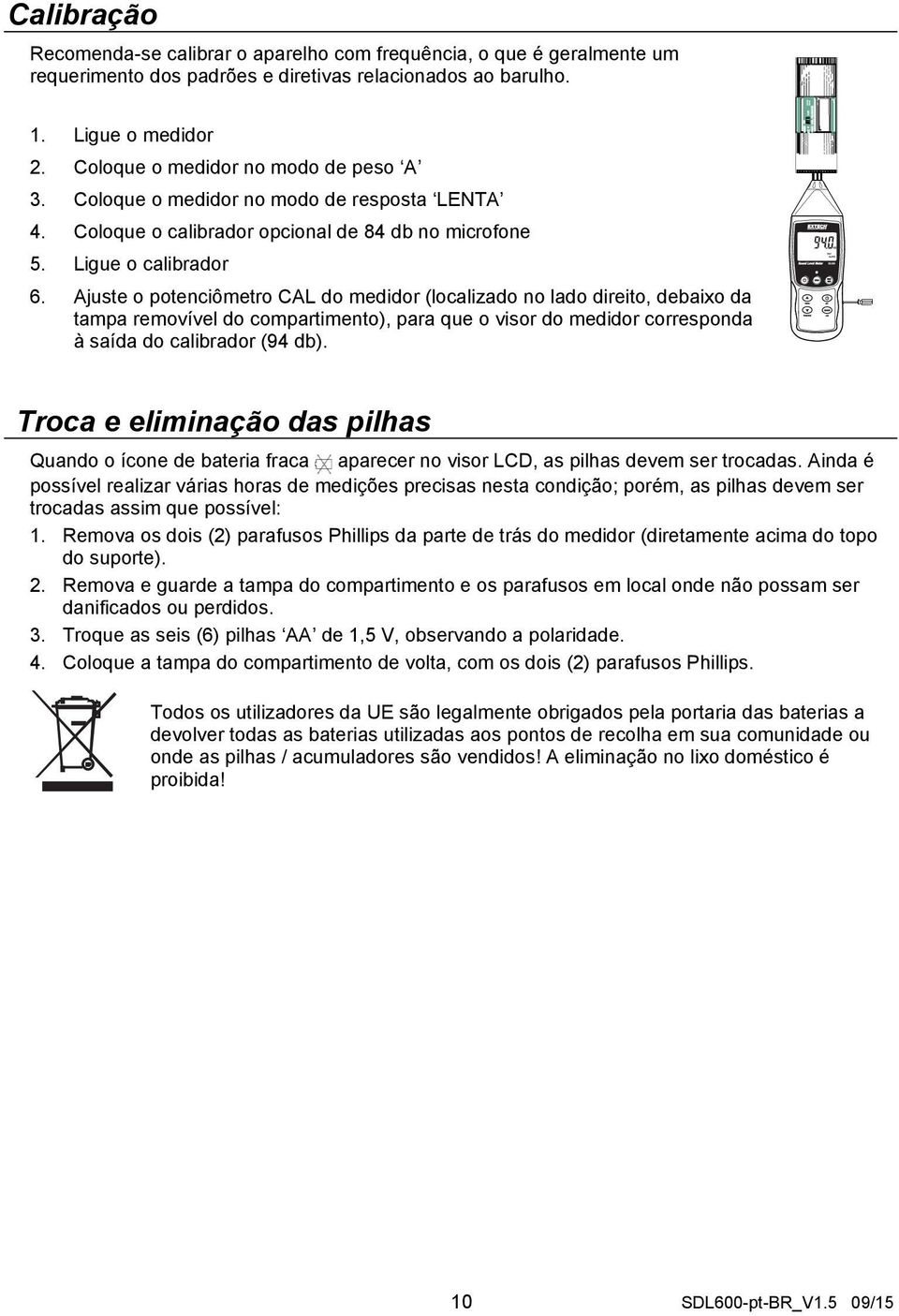 Ajuste o potenciômetro CAL do medidor (localizado no lado direito, debaixo da tampa removível do compartimento), para que o visor do medidor corresponda à saída do calibrador (94 db).