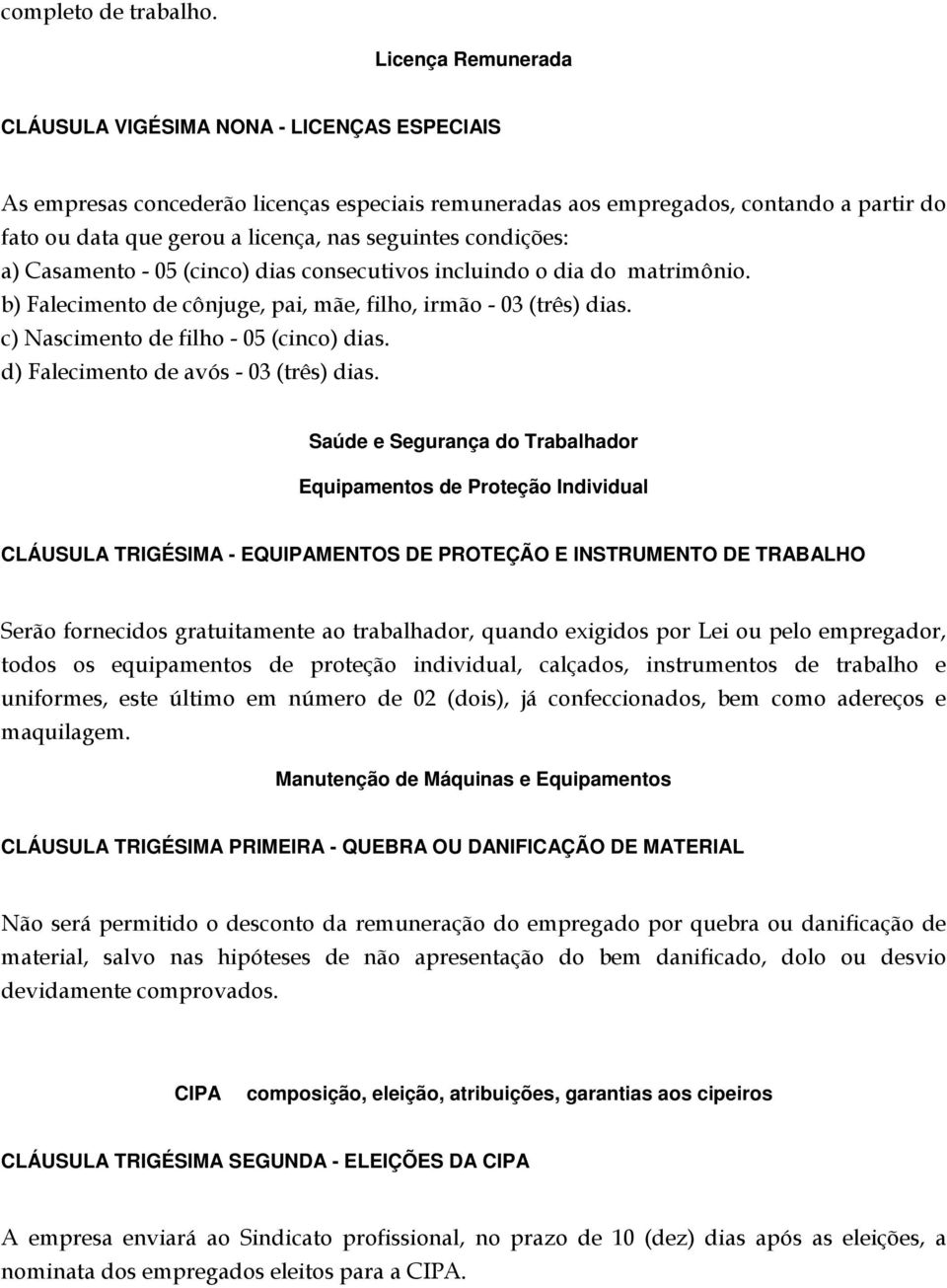 seguintes condições: a) Casamento - 05 (cinco) dias consecutivos incluindo o dia do matrimônio. b) Falecimento de cônjuge, pai, mãe, filho, irmão - 03 (três) dias.