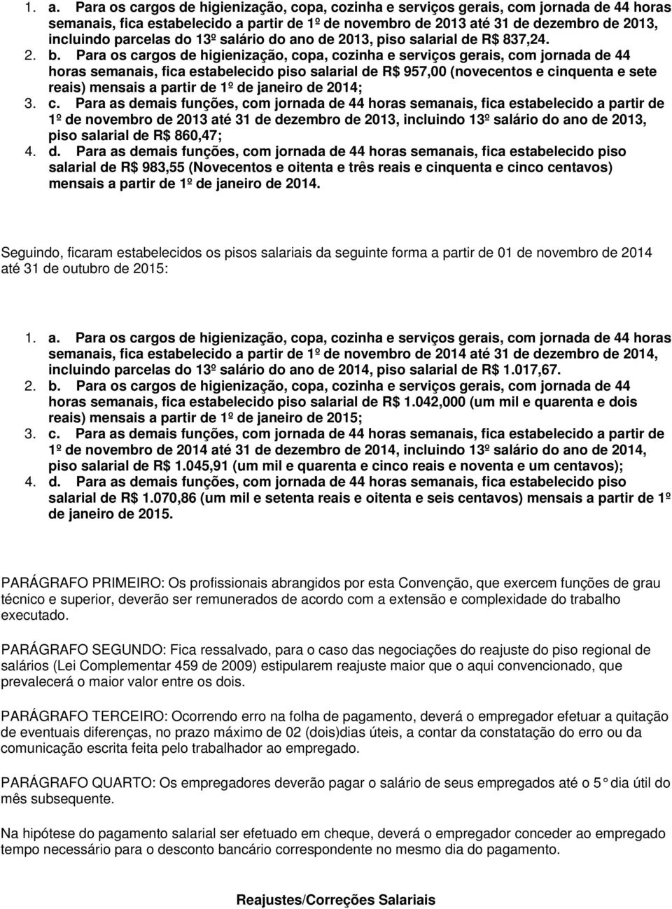 Para os cargos de higienização, copa, cozinha e serviços gerais, com jornada de 44 horas semanais, fica estabelecido piso salarial de R$ 957,00 (novecentos e cinquenta e sete reais) mensais a partir