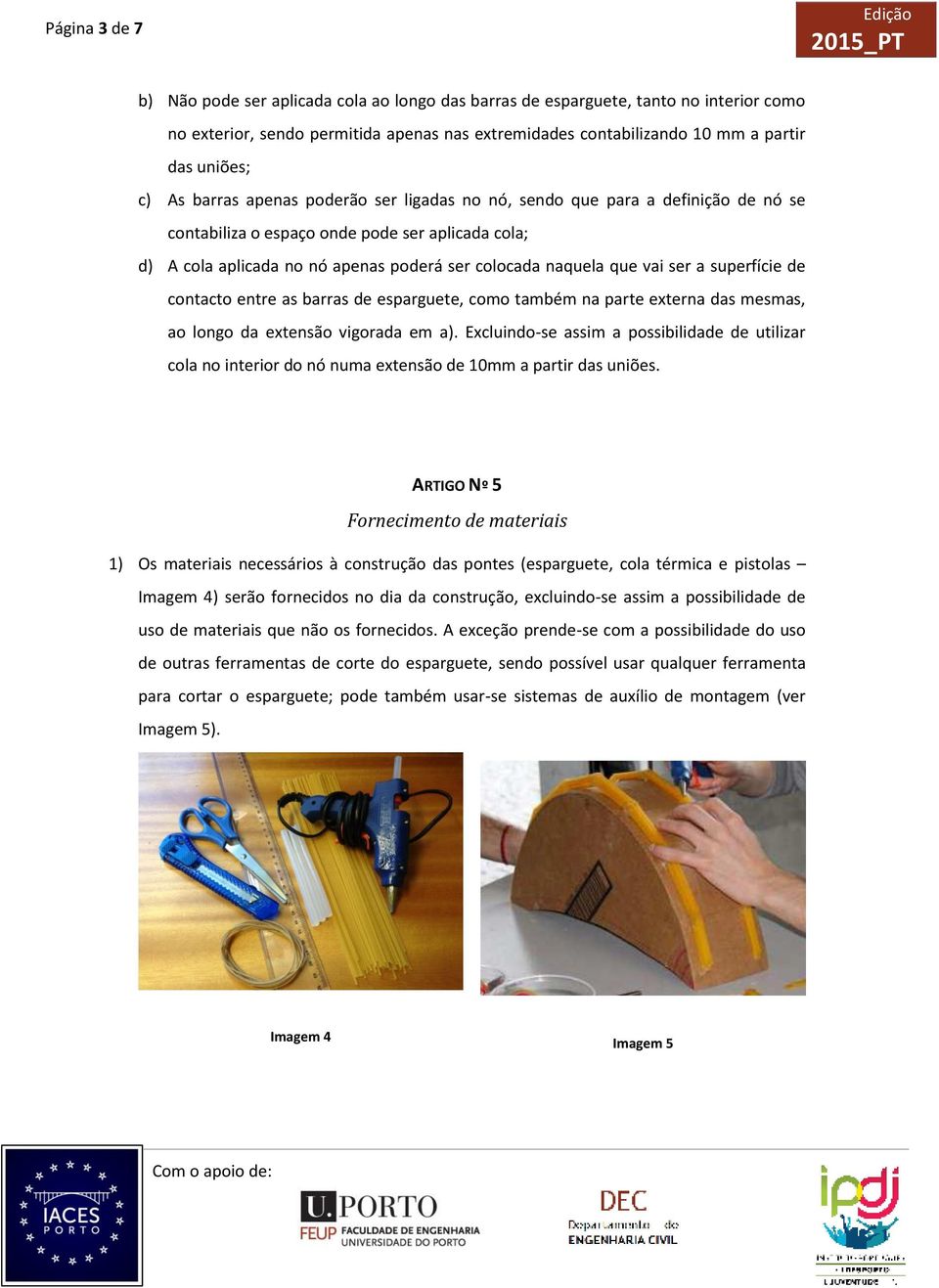 ser a superfície de contacto entre as barras de esparguete, como também na parte externa das mesmas, ao longo da extensão vigorada em a).