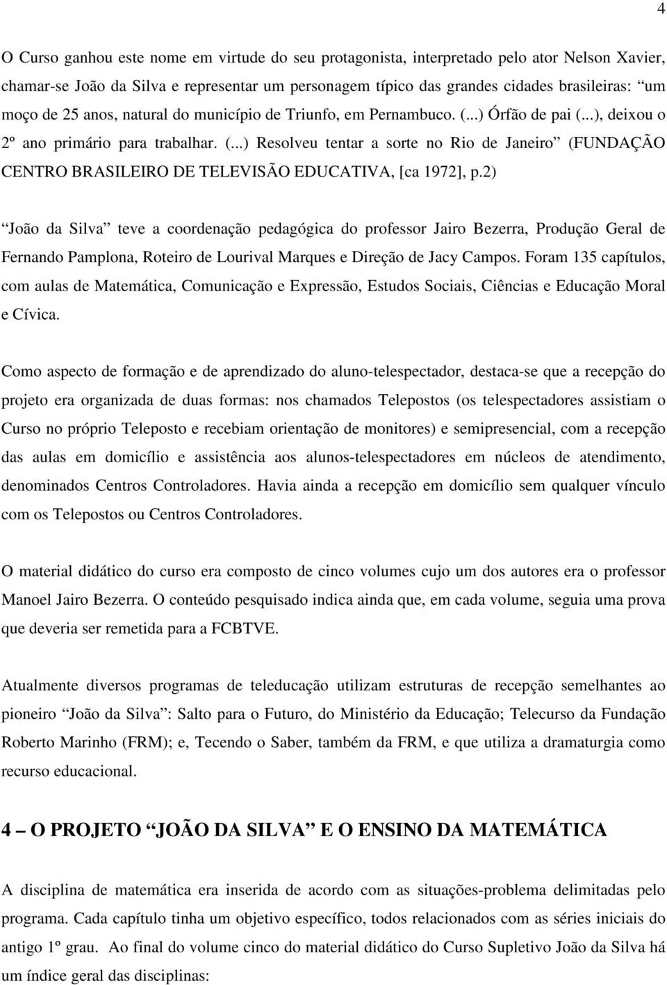 2) João da Silva teve a coordenação pedagógica do professor Jairo Bezerra, Produção Geral de Fernando Pamplona, Roteiro de Lourival Marques e Direção de Jacy Campos.