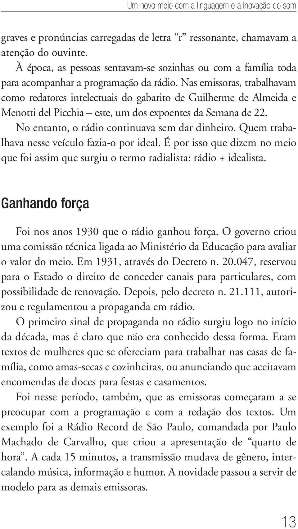 Nas emissoras, trabalhavam como redatores intelectuais do gabarito de Guilherme de Almeida e Menotti del Picchia este, um dos expoentes da Semana de 22.