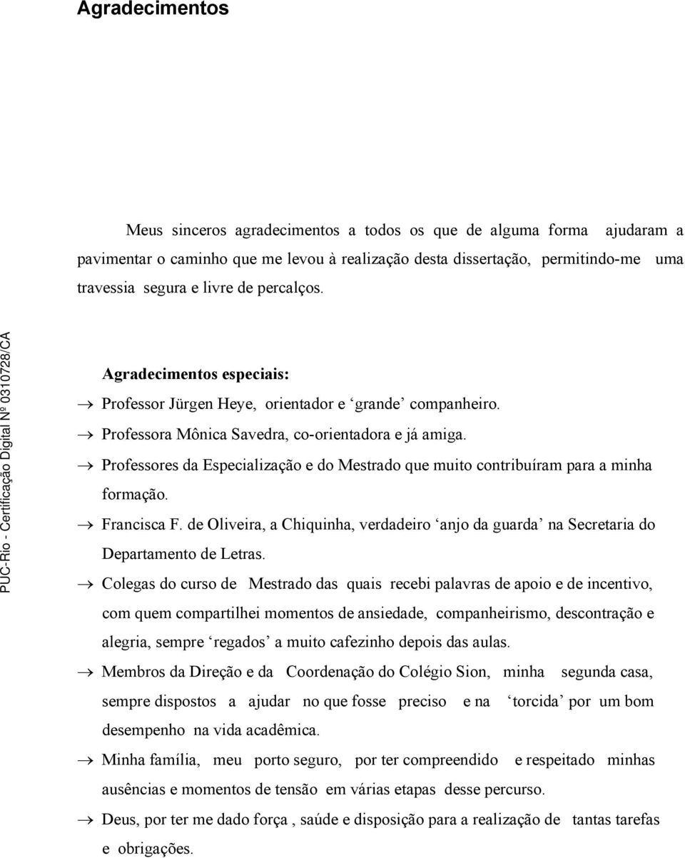 Professores da Especialização e do Mestrado que muito contribuíram para a minha formação. Francisca F. de Oliveira, a Chiquinha, verdadeiro anjo da guarda na Secretaria do Departamento de Letras.