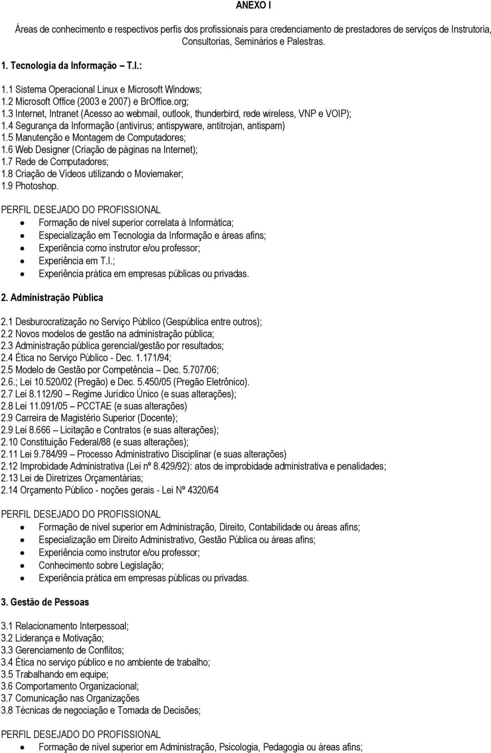 3 Internet, Intranet (Acesso ao webmail, outlook, thunderbird, rede wireless, VNP e VOIP); 1.4 Segurança da Informação (antivírus; antispyware, antitrojan, antispam) 1.