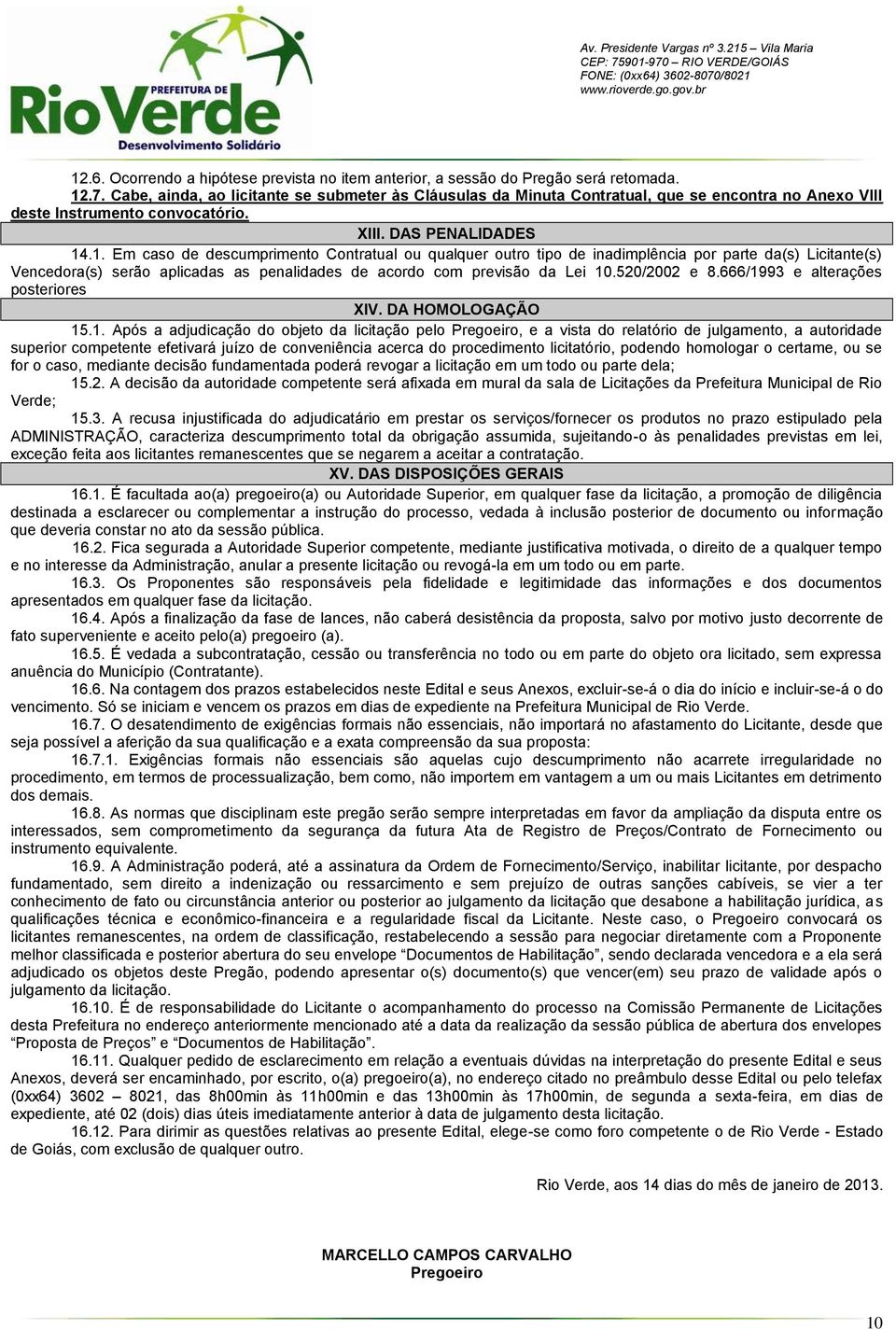 .1. Em caso de descumprimento Contratual ou qualquer outro tipo de inadimplência por parte da(s) Licitante(s) Vencedora(s) serão aplicadas as penalidades de acordo com previsão da Lei 10.520/2002 e 8.