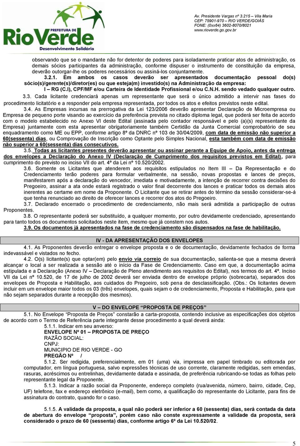 Em ambos os casos deverão ser apresentados documentação pessoal do(s) sócio(s)/gerente(s)/diretor(es) ou que esteja(m) investido(s) na Administração da empresa: I RG (C.