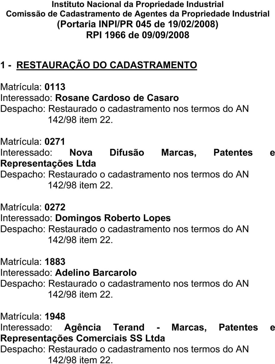 Matrícula: 0271 Interessado: Nova Difusão Marcas, Patentes e Representações Ltda Despacho: Restaurado o cadastramento nos termos do AN 142/98 item 22.