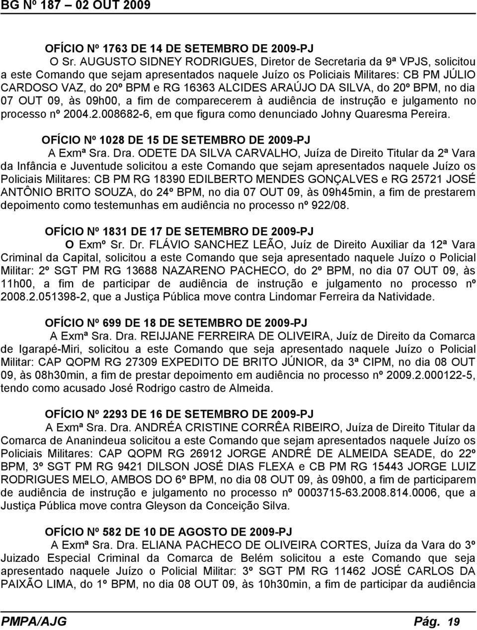 ALCIDES ARAÚJO DA SILVA, do 20º BPM, no dia 07 OUT 09, às 09h00, a fim de comparecerem à audiência de instrução e julgamento no processo nº 2004.2.008682-6, em que figura como denunciado Johny Quaresma Pereira.