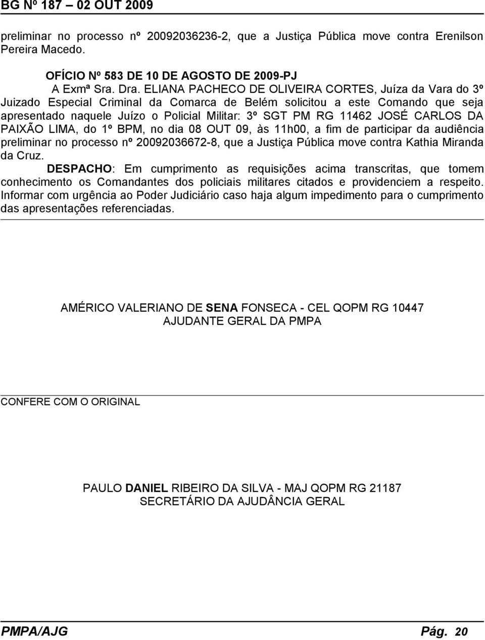 JOSÉ CARLOS DA PAIXÃO LIMA, do 1º BPM, no dia 08 OUT 09, às 11h00, a fim de participar da audiência preliminar no processo nº 20092036672-8, que a Justiça Pública move contra Kathia Miranda da Cruz.