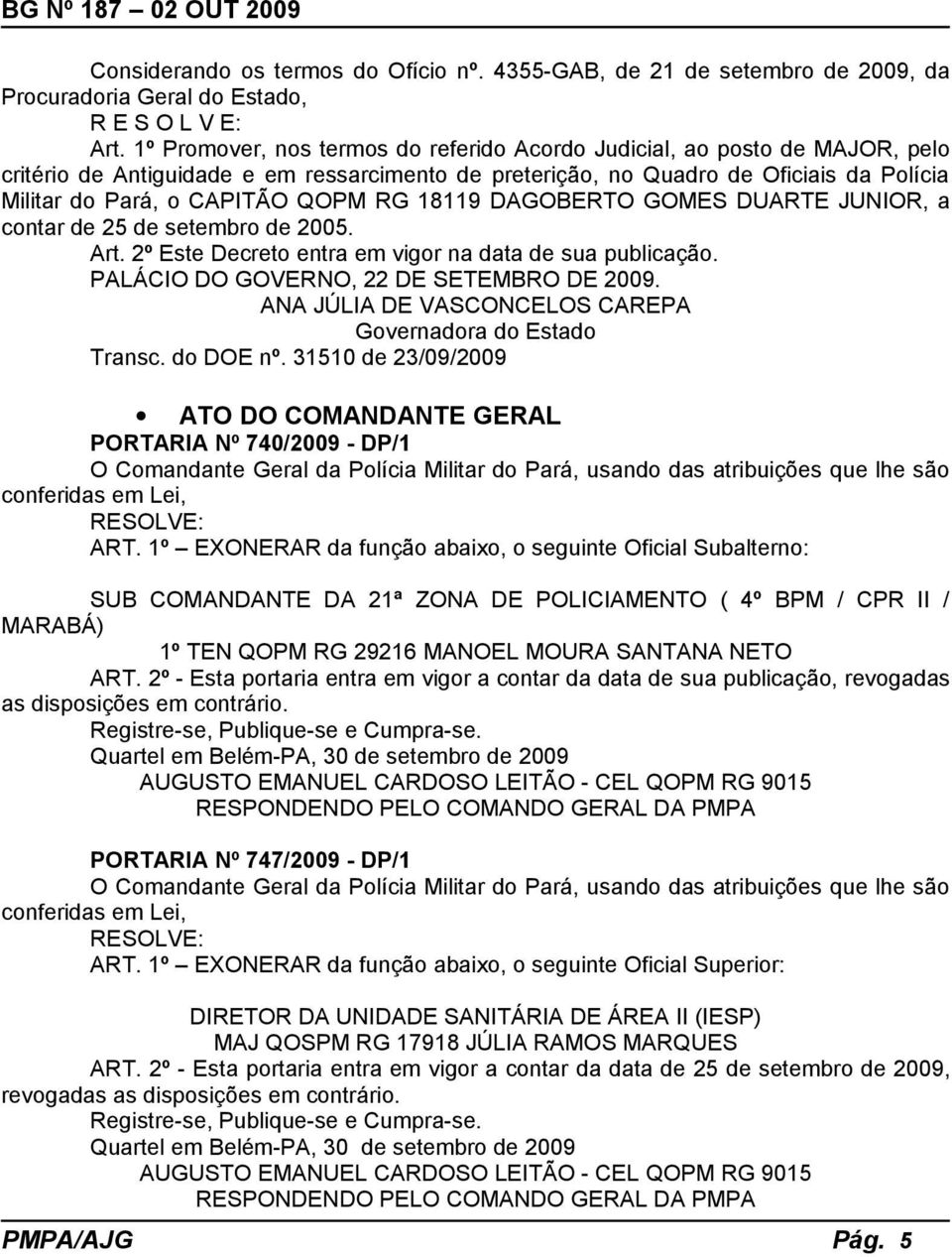 RG 18119 DAGOBERTO GOMES DUARTE JUNIOR, a contar de 25 de setembro de 2005. Art. 2º Este Decreto entra em vigor na data de sua publicação. PALÁCIO DO GOVERNO, 22 DE SETEMBRO DE 2009.