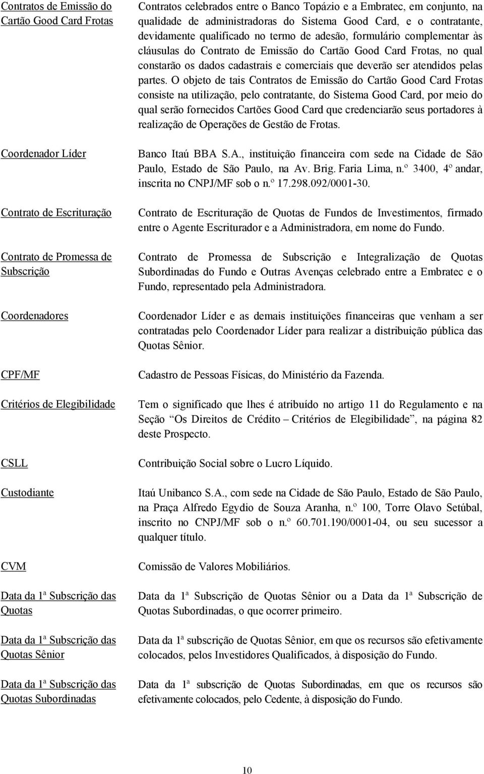 administradoras do Sistema Good Card, e o contratante, devidamente qualificado no termo de adesão, formulário complementar às cláusulas do Contrato de Emissão do Cartão Good Card Frotas, no qual