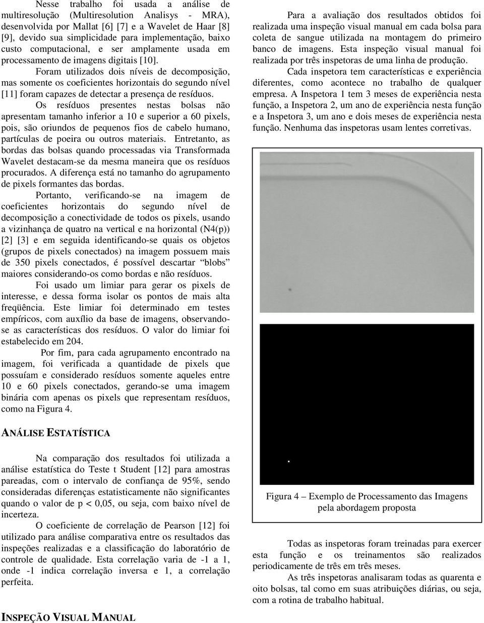 Foram utilizados dois níveis de decomposição, mas somente os coeficientes horizontais do segundo nível [11] foram capazes de detectar a presença de resíduos.