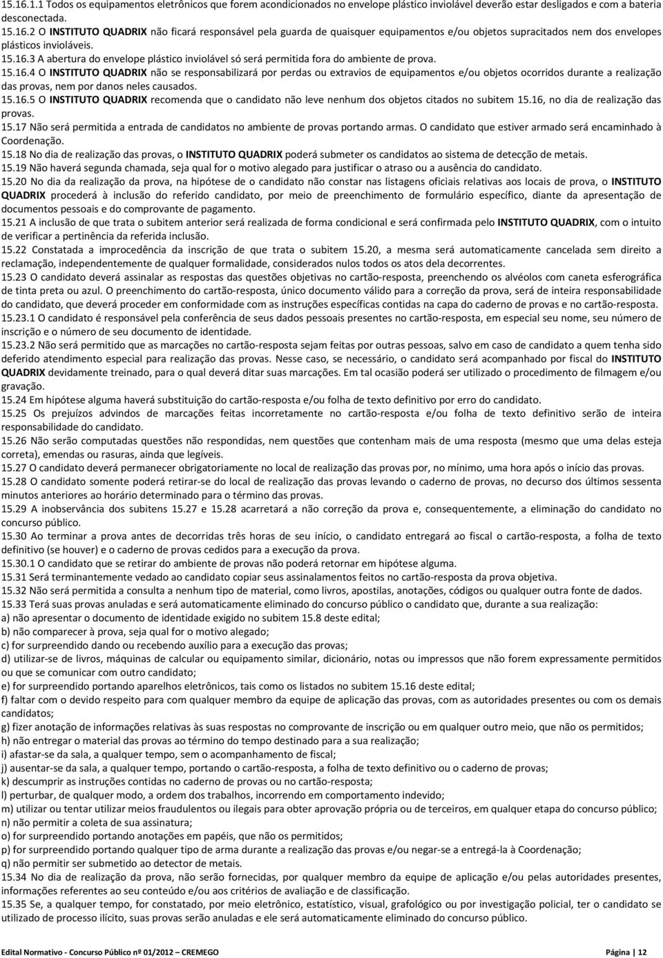 15.16.5 O INSTITUTO QUADRIX recomenda que o candidato não leve nenhum dos objetos citados no subitem 15.16, no dia de realização das provas. 15.17 Não será permitida a entrada de candidatos no ambiente de provas portando armas.