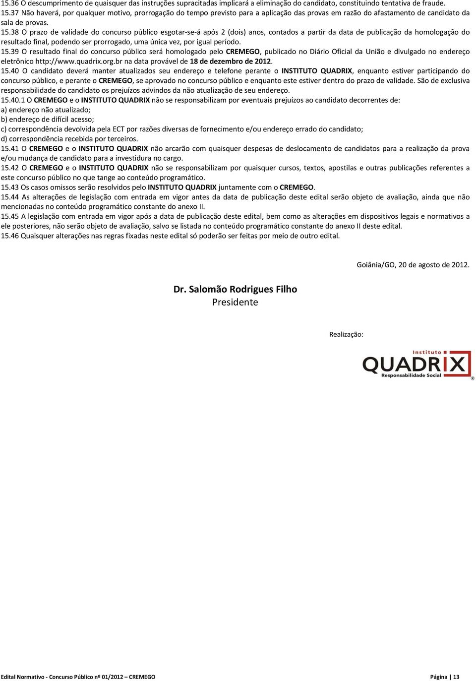 38 O prazo de validade do concurso público esgotar se á após 2 (dois) anos, contados a partir da data de publicação da homologação do resultado final, podendo ser prorrogado, uma única vez, por igual