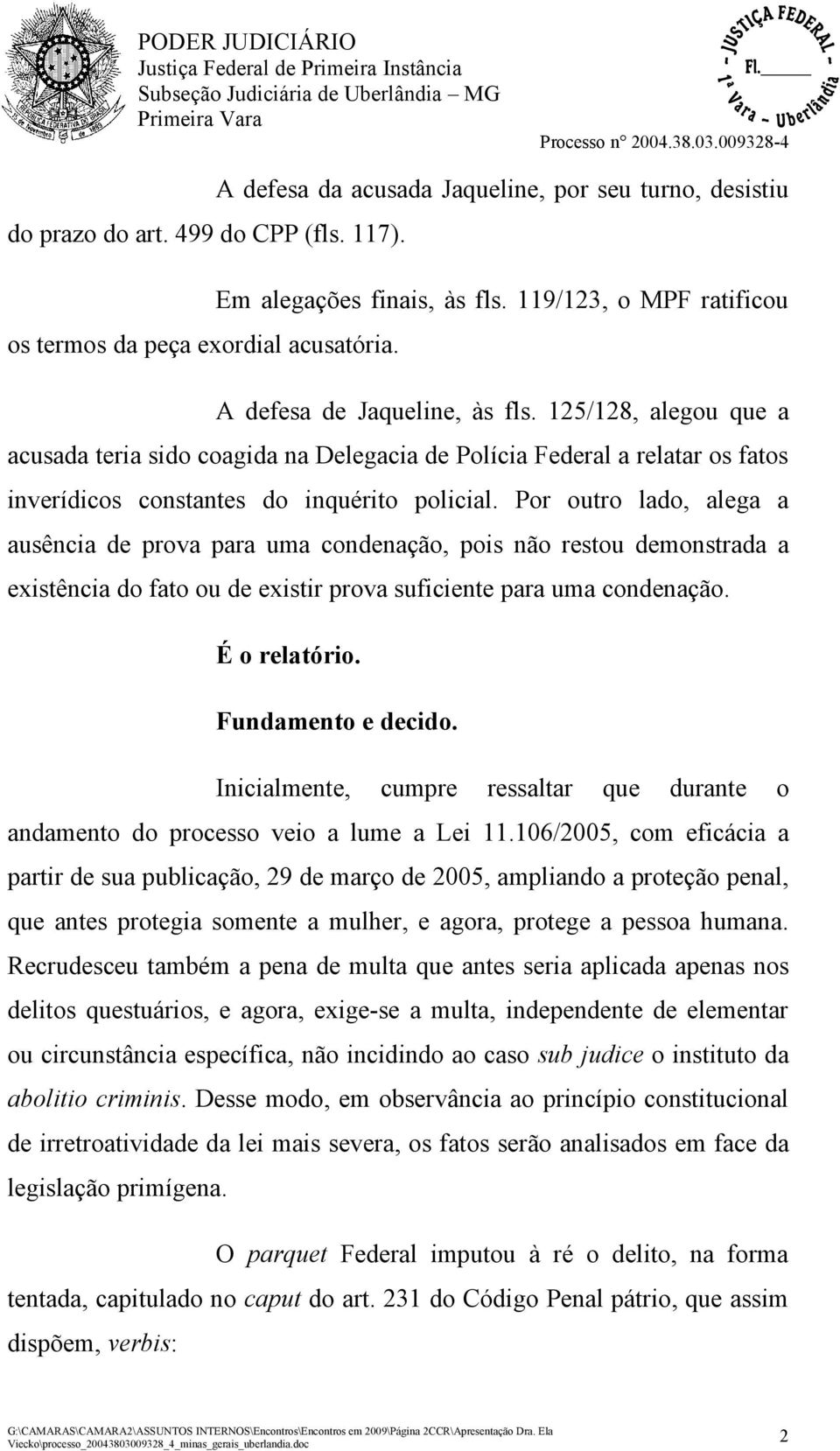 Por outro lado, alega a ausência de prova para uma condenação, pois não restou demonstrada a existência do fato ou de existir prova suficiente para uma condenação. É o relatório. Fundamento e decido.