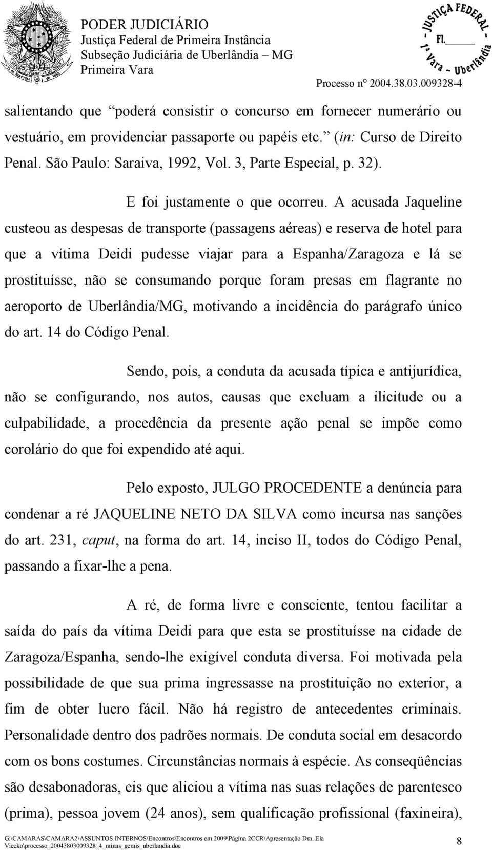 A acusada Jaqueline custeou as despesas de transporte (passagens aéreas) e reserva de hotel para que a vítima Deidi pudesse viajar para a Espanha/Zaragoza e lá se prostituísse, não se consumando