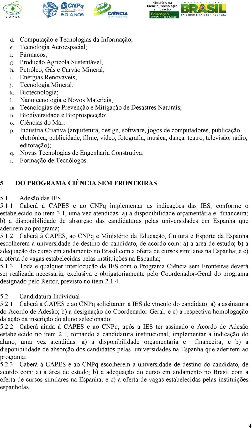 Indústria Criativa (arquitetura, design, software, jogos de computadores, publicação eletrônica, publicidade, filme, vídeo, fotografia, música, dança, teatro, televisão, rádio, editoração); q.