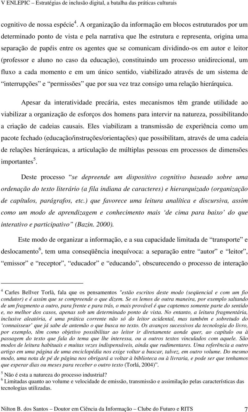 dividindo-os em autor e leitor (professor e aluno no caso da educação), constituindo um processo unidirecional, um fluxo a cada momento e em um único sentido, viabilizado através de um sistema de