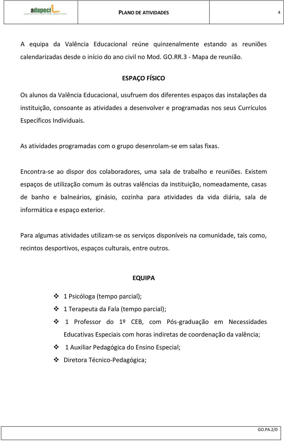 Individuais. As atividades programadas com o grupo desenrolam-se em salas fixas. Encontra-se ao dispor dos colaboradores, uma sala de trabalho e reuniões.