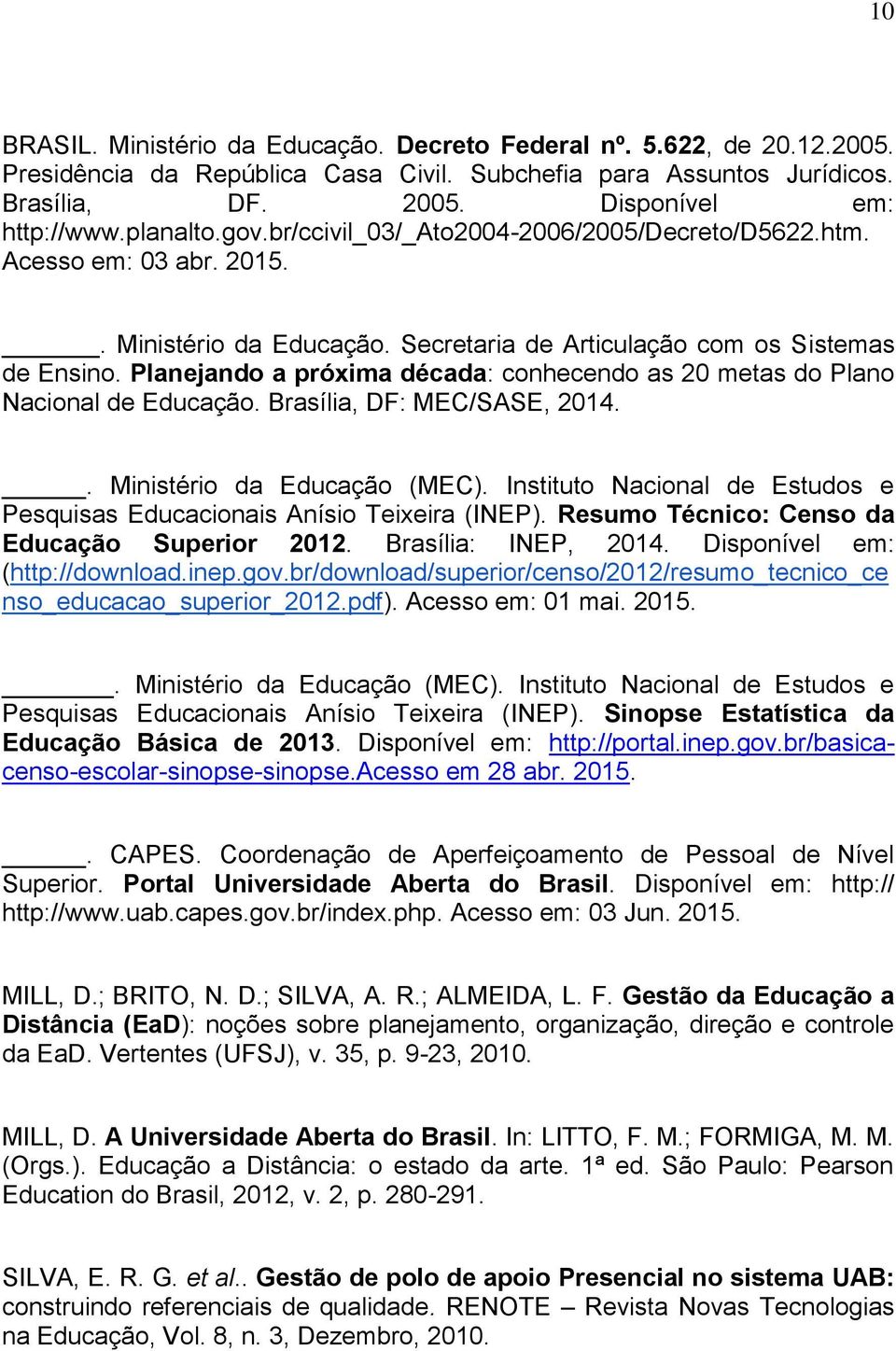 Planejando a próxima década: conhecendo as 20 metas do Plano Nacional de Educação. Brasília, DF: MEC/SASE, 2014.. Ministério da Educação (MEC).