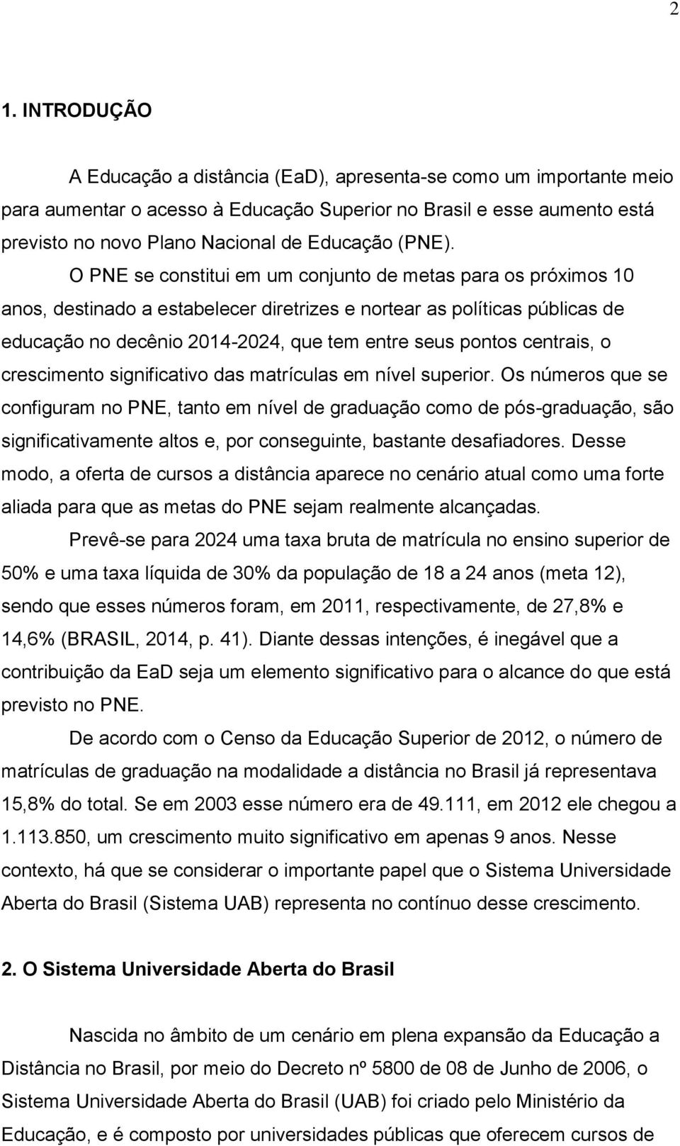 O PNE se constitui em um conjunto de metas para os próximos 10 anos, destinado a estabelecer diretrizes e nortear as políticas públicas de educação no decênio 2014-2024, que tem entre seus pontos