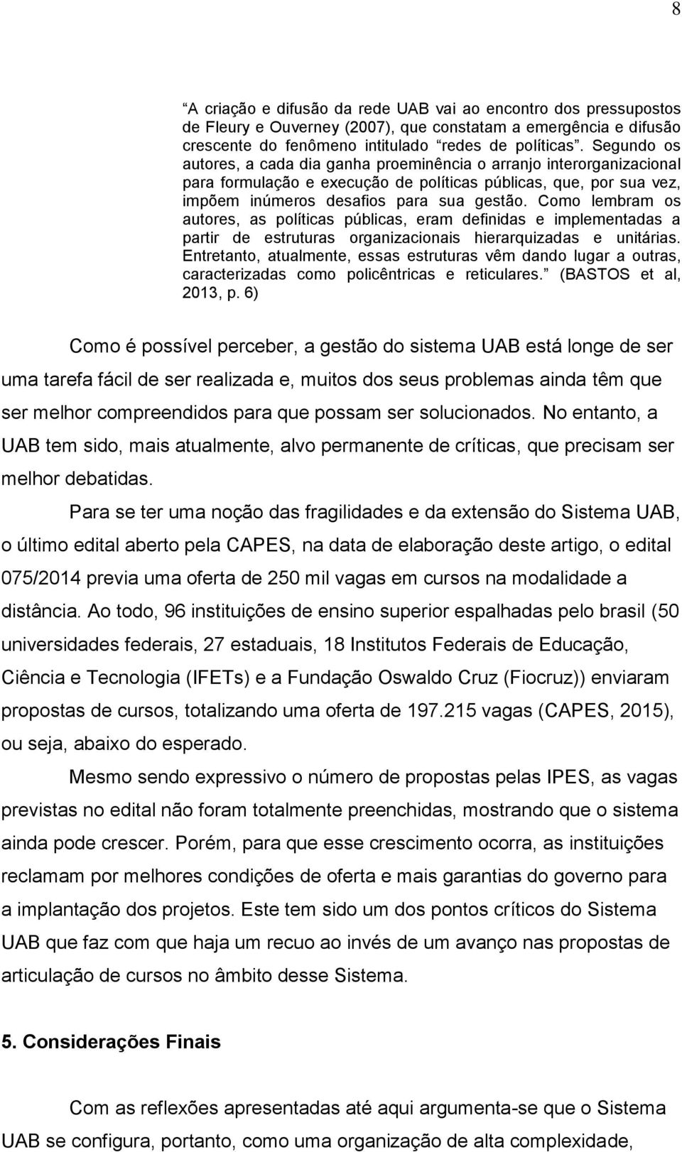 Como lembram os autores, as políticas públicas, eram definidas e implementadas a partir de estruturas organizacionais hierarquizadas e unitárias.