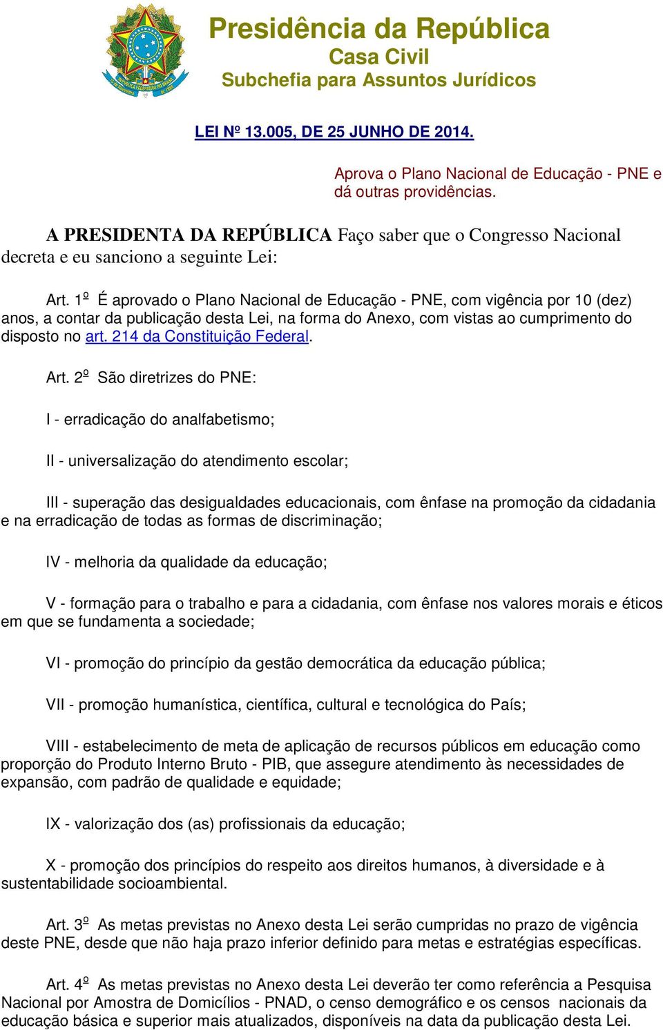 1 o É aprovado o Plano Nacional de Educação - PNE, com vigência por 10 (dez) anos, a contar da publicação desta Lei, na forma do Anexo, com vistas ao cumprimento do disposto no art.