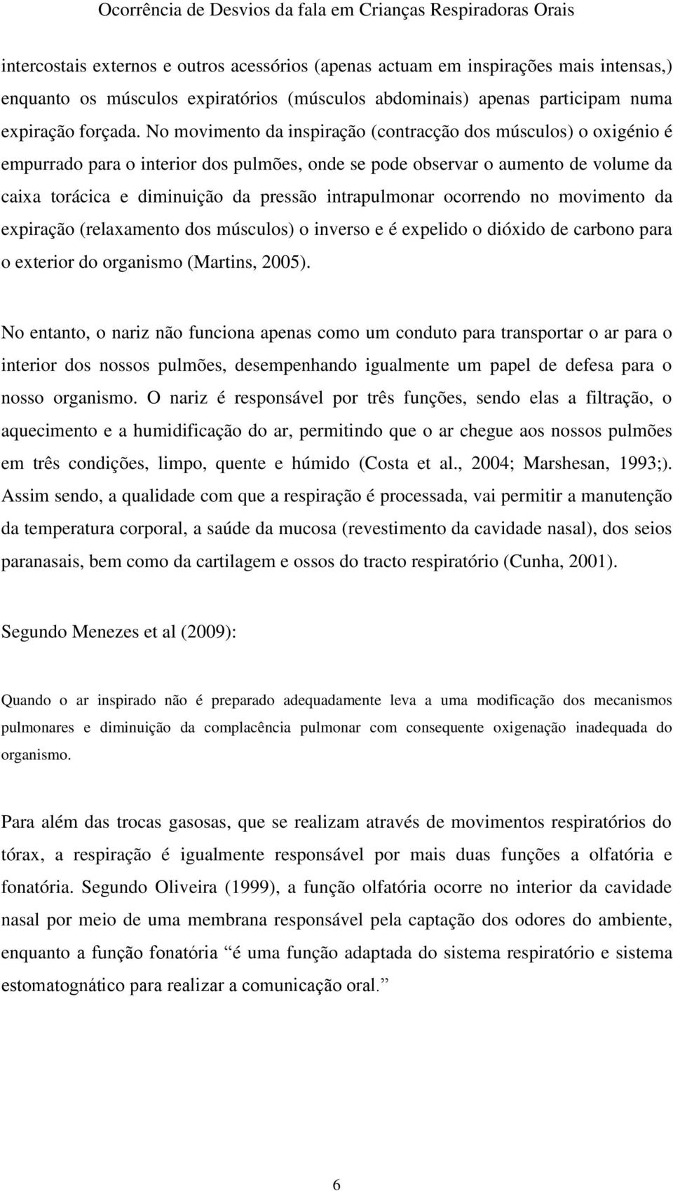 intrapulmonar ocorrendo no movimento da expiração (relaxamento dos músculos) o inverso e é expelido o dióxido de carbono para o exterior do organismo (Martins, 2005).