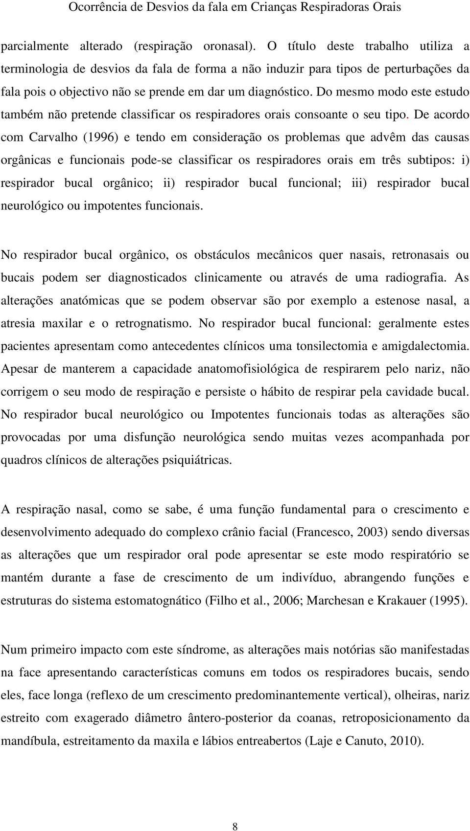 Do mesmo modo este estudo também não pretende classificar os respiradores orais consoante o seu tipo.