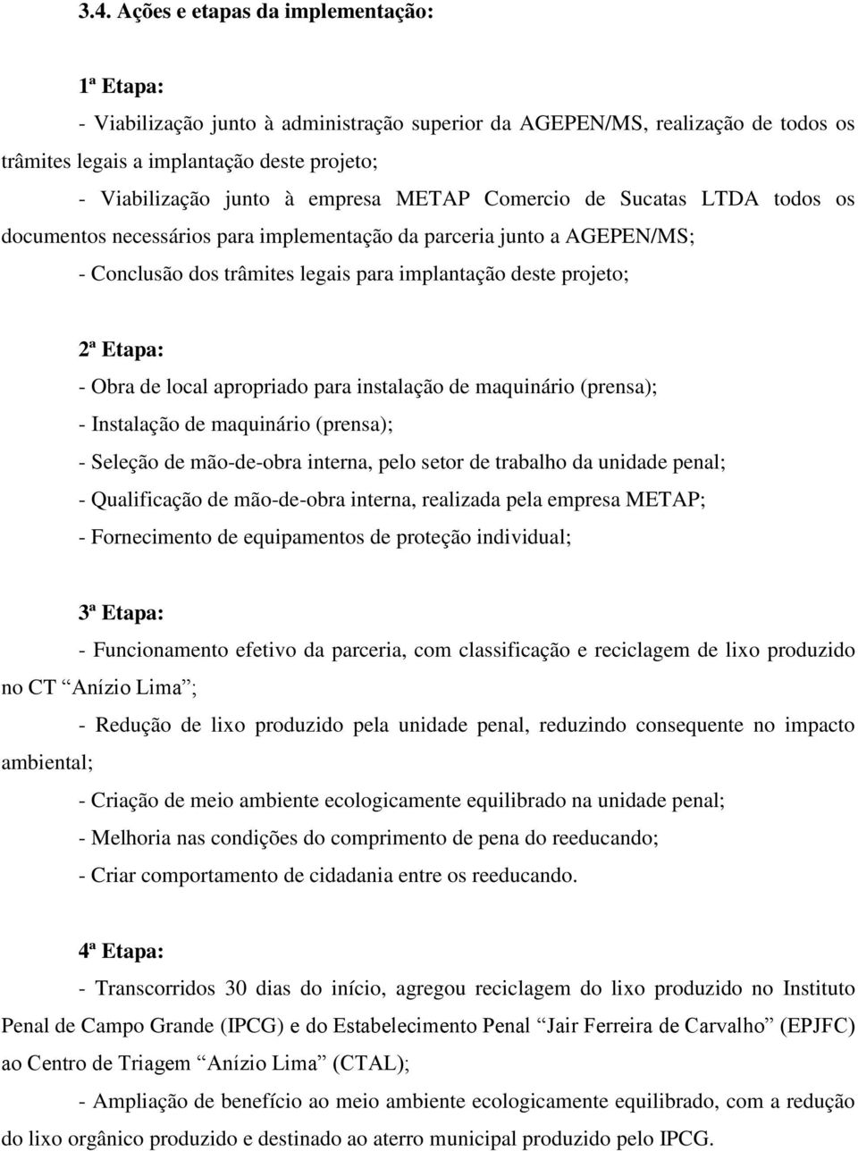 Obra de local apropriado para instalação de maquinário (prensa); - Instalação de maquinário (prensa); - Seleção de mão-de-obra interna, pelo setor de trabalho da unidade penal; - Qualificação de