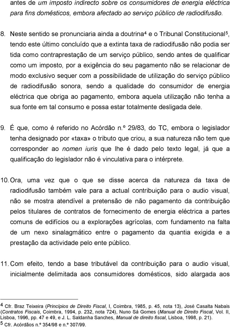 público, sendo antes de qualificar como um imposto, por a exigência do seu pagamento não se relacionar de modo exclusivo sequer com a possibilidade de utilização do serviço público de radiodifusão