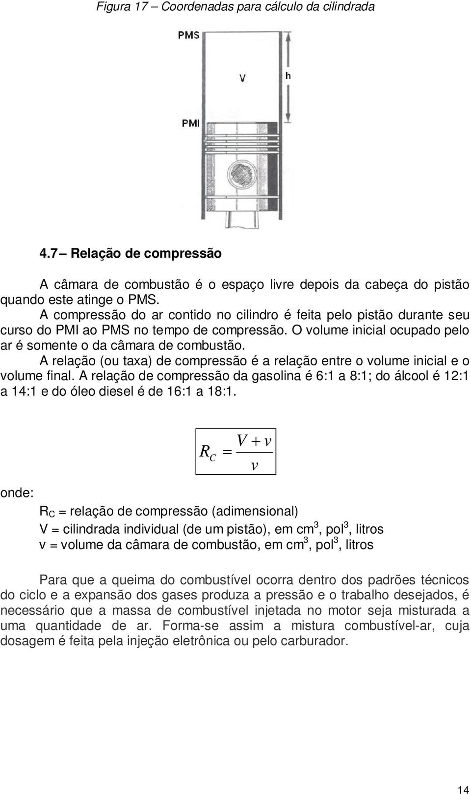 A relação (ou taxa) de compressão é a relação entre o volume inicial e o volume final. A relação de compressão da gasolina é 6:1 a 8:1; do álcool é 12:1 a 14:1 e do óleo diesel é de 16:1 a 18:1.