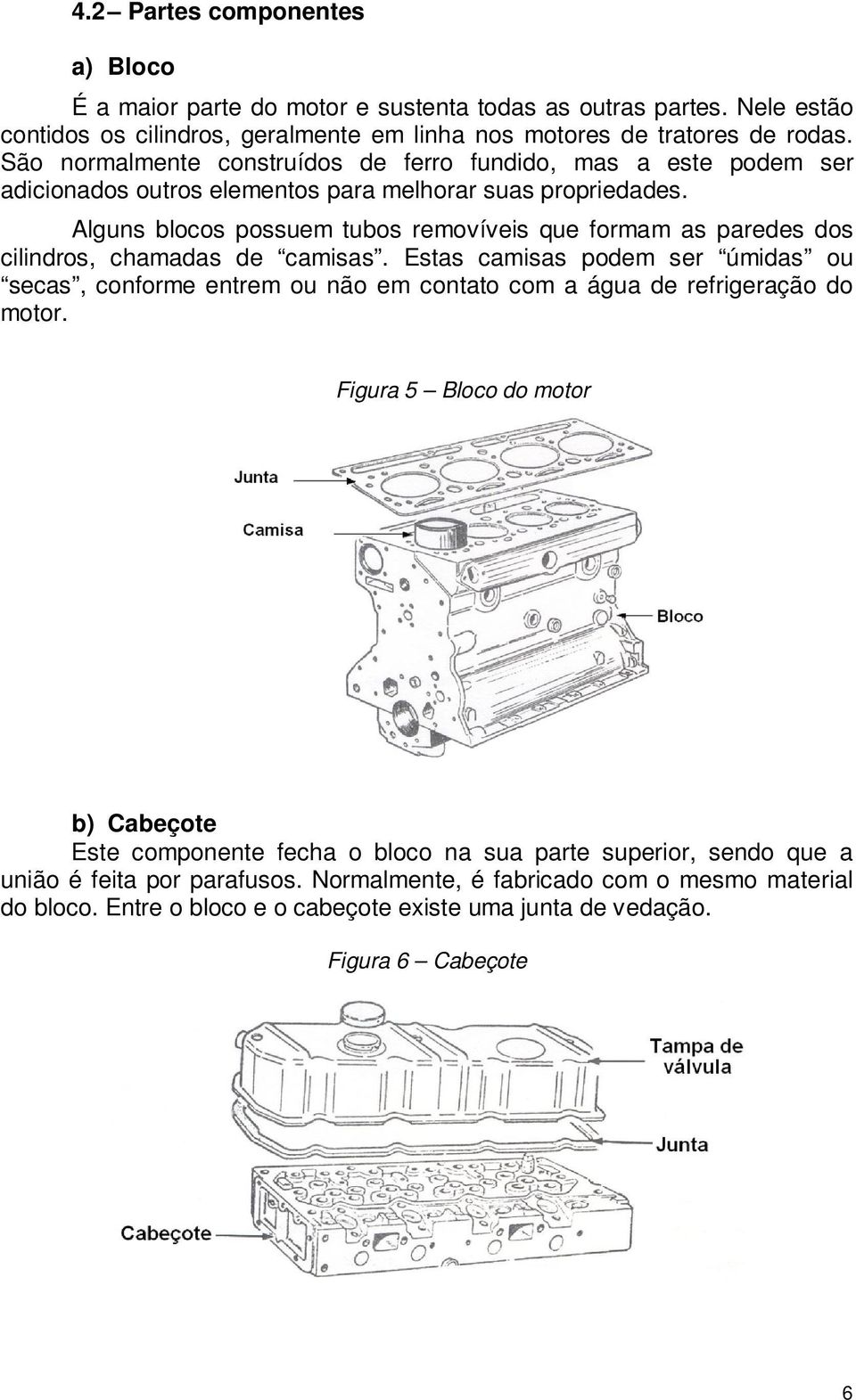 Alguns blocos possuem tubos removíveis que formam as paredes dos cilindros, chamadas de camisas.