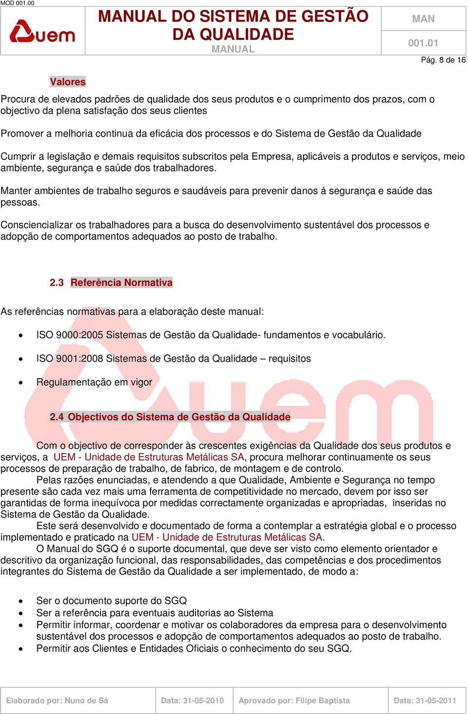 dos processos e do Sistema de Gestão da Qualidade Cumprir a legislação e demais requisitos subscritos pela Empresa, aplicáveis a produtos e serviços, meio ambiente, segurança e saúde dos