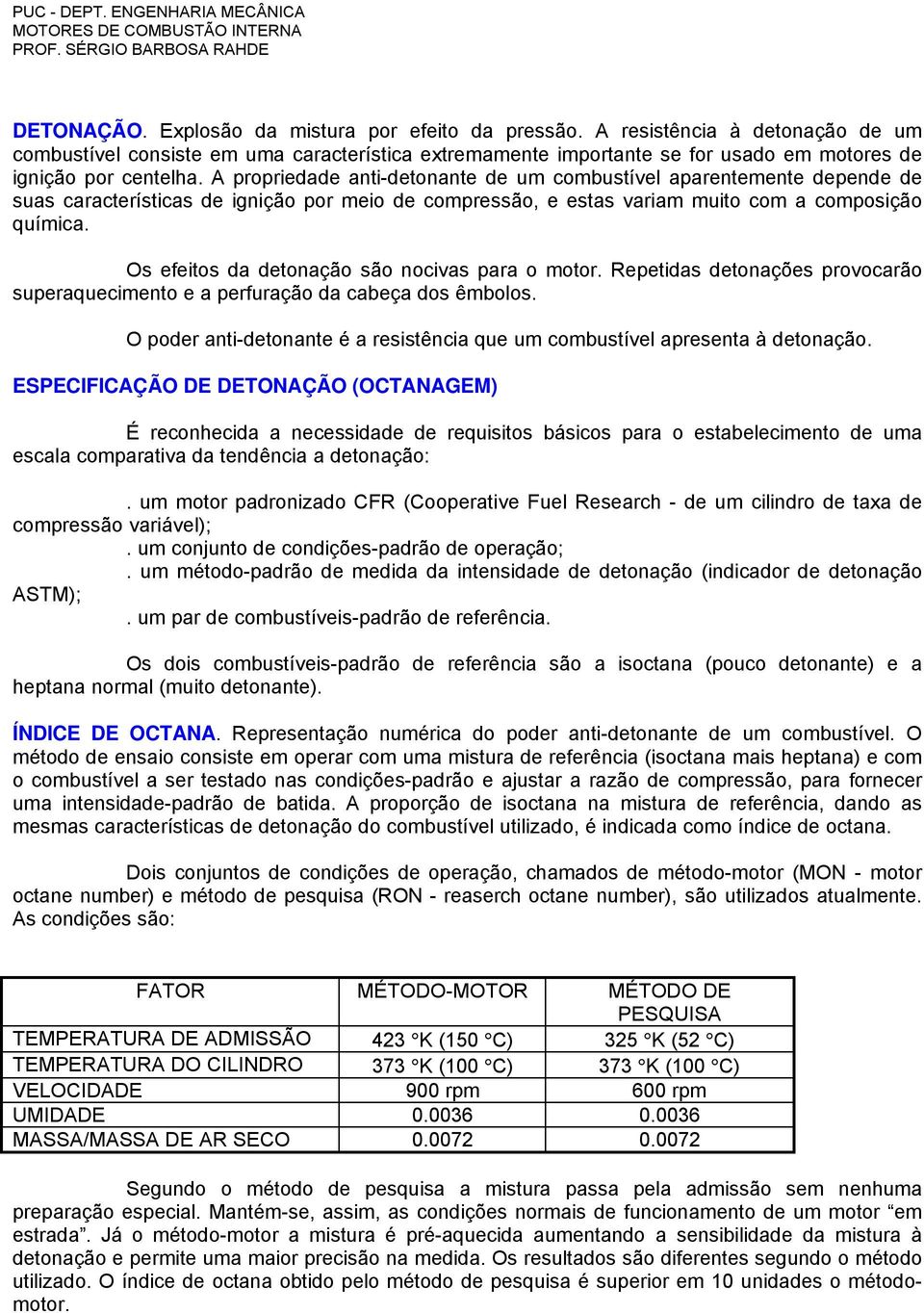 A propriedade anti-detonante de um combustível aparentemente depende de suas características de ignição por meio de compressão, e estas variam muito com a composição química.