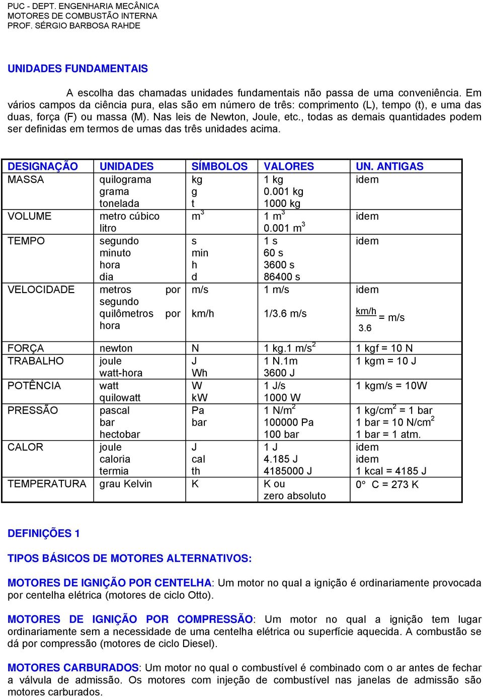 , todas as demais quantidades podem ser definidas em termos de umas das três unidades acima. DESIGNAÇÃO UNIDADES SÍMBOLOS VALORES UN. ANTIGAS MASSA quilograma kg 1 kg idem grama tonelada g t 0.
