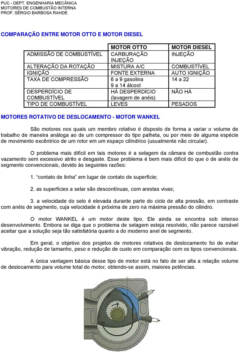 WANKEL São motores nos quais um membro rotativo é disposto de forma a variar o volume de trabalho de maneira análoga ao de um compressor do tipo palheta, ou por meio de alguma espécie de movimento