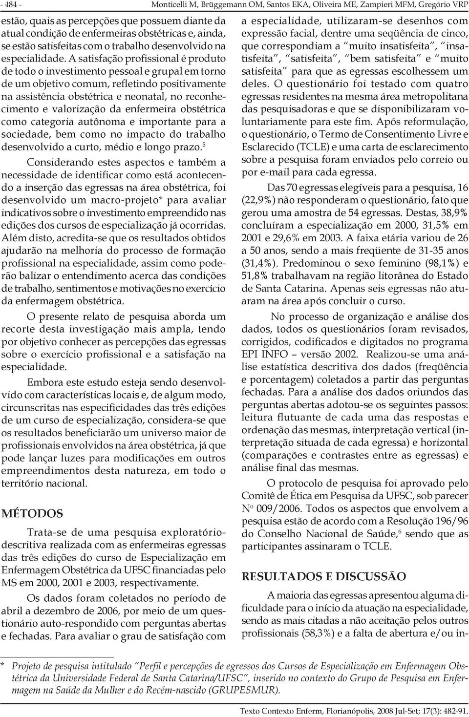 5 Considerando estes aspectos e também a do a inserção das egressas na área obstétrica, foi desenvolvido um macro-projeto* para avaliar indicativos sobre o investimento empreendido nas edições dos