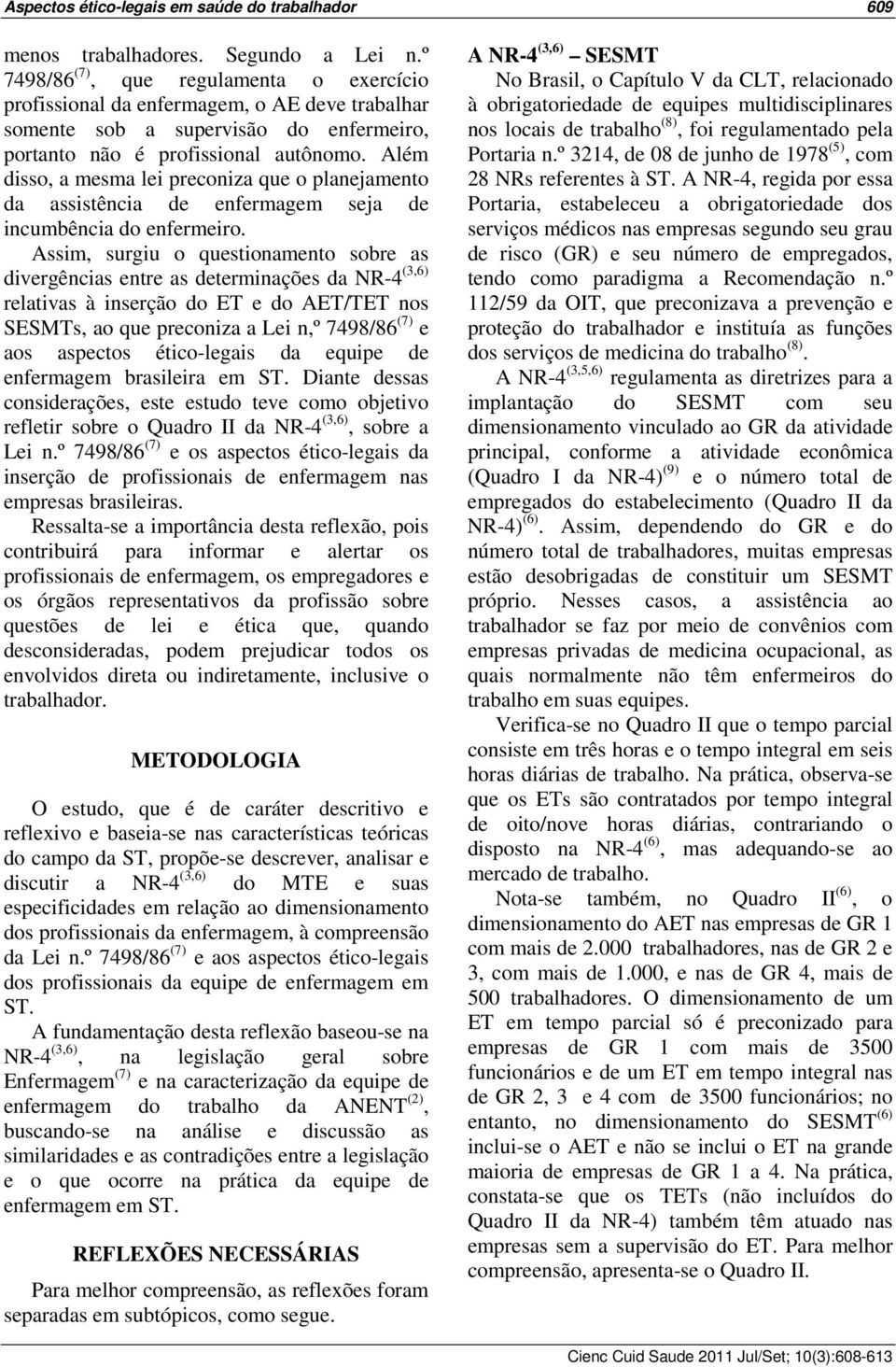 Além disso, a mesma lei preconiza que o planejamento da assistência de enfermagem seja de incumbência do enfermeiro.