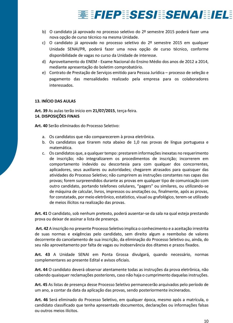 de interesse. d) Aproveitamento do ENEM - Exame Nacional do Ensino Médio dos anos de 2012 a 2014, mediante apresentação do boletim comprobatório.