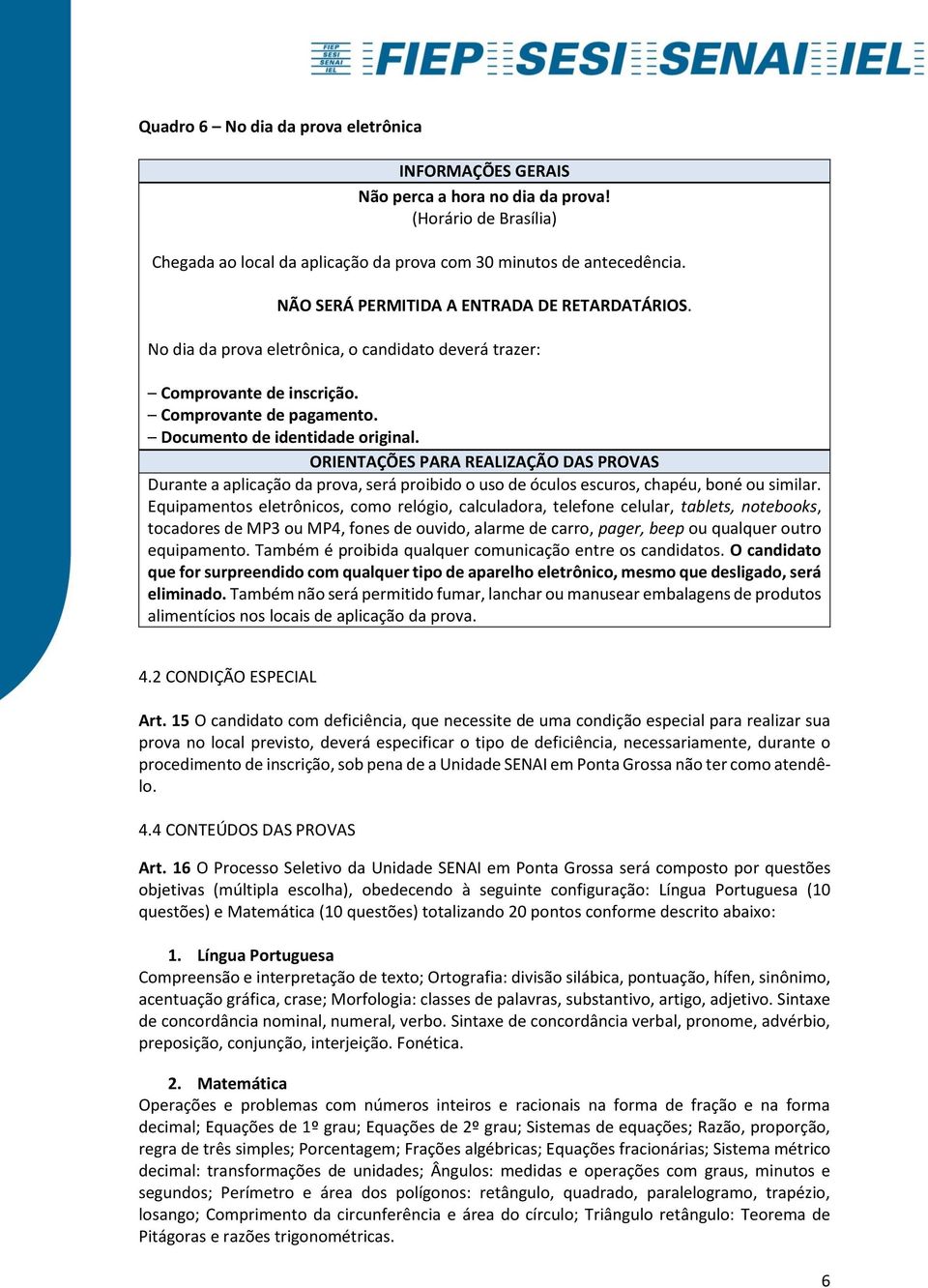 ORIENTAÇÕES PARA REALIZAÇÃO DAS PROVAS Durante a aplicação da prova, será proibido o uso de óculos escuros, chapéu, boné ou similar.