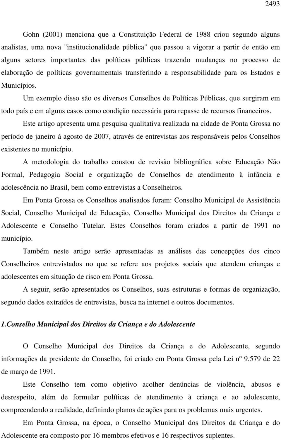 Um exemplo disso são os diversos Conselhos de Políticas Públicas, que surgiram em todo país e em alguns casos como condição necessária para repasse de recursos financeiros.